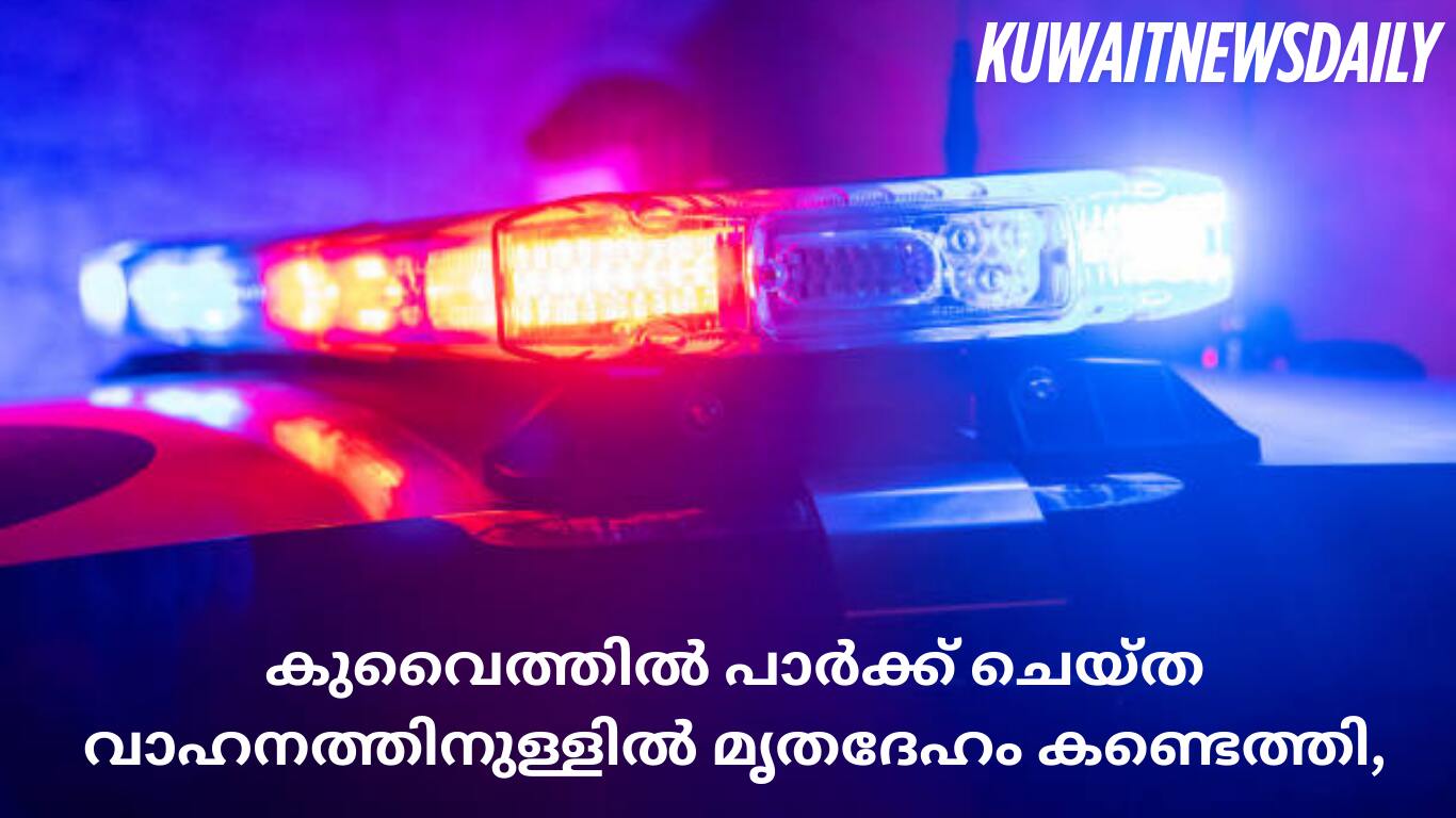 കുവൈത്തിൽ പാർക്ക് ചെയ്ത വാഹനത്തിനുള്ളിൽ മൃതദേഹം കണ്ടെത്തി,